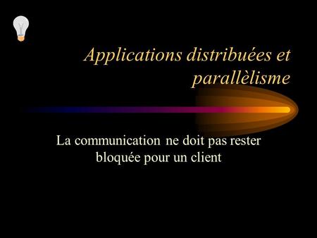 Applications distribuées et parallèlisme La communication ne doit pas rester bloquée pour un client.