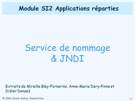© 2006, Occello Audrey, PolytechNice. - 1 - Module SI2 Applications réparties Service de nommage & JNDI Extraits de Mireille Blay-Fornarino, Anne-Marie.