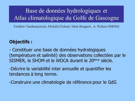 Base de données hydrologiques et Atlas climatologique du Golfe de Gascogne Frédéric Vandermeirsch, Michèle Fichaut, Maïa Bongeot, A. Pichon (SHOM) Objectifs.