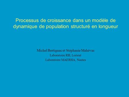 Processus de croissance dans un modèle de dynamique de population structuré en longueur Michel Bertignac et Stéphanie Mahévas Laboratoire RH, Lorient Laboratoire.