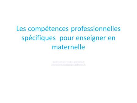 Les compétences professionnelles spécifiques pour enseigner en maternelle Sandrine.Ramrani@ac-grenoble.fr Sylvie.Bianco-Iseppo@ac-grenoble.fr 1.