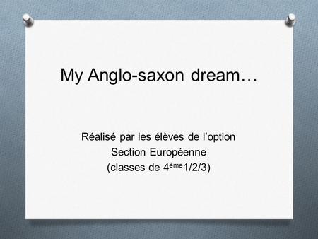 My Anglo-saxon dream… Réalisé par les élèves de l’option Section Européenne (classes de 4ème1/2/3)