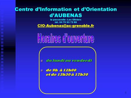 Centre d’Information et d’Orientation d’AUBENAS la passerelle –Les Oliviers tél. 04 75 93 72 88 CIO-Aubenas@ac-grenoble.fr du lundi au vendredi de 9h 