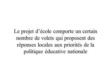 Le projet d’école comporte un certain nombre de volets qui proposent des réponses locales aux priorités de la politique éducative nationale.