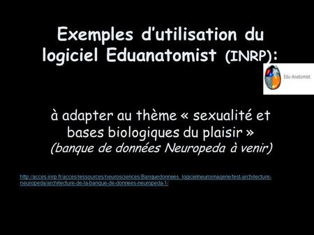 Exemples d’utilisation du logiciel Eduanatomist (INRP): à adapter au thème « sexualité et bases biologiques du plaisir » (banque de données Neuropeda.