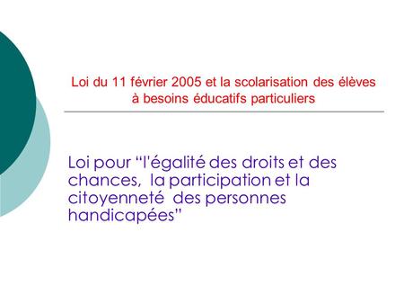 Loi du 11 février 2005 et la scolarisation des élèves à besoins éducatifs particuliers Loi pour “l'égalité des droits et des chances, la participation.