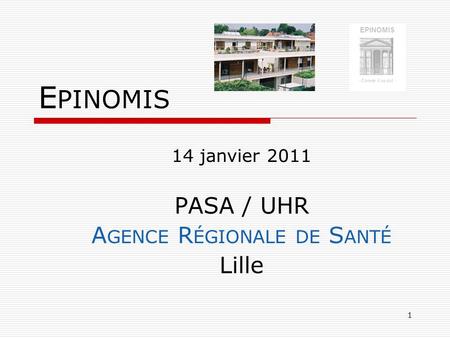1 E PINOMIS 14 janvier 2011 PASA / UHR A GENCE R ÉGIONALE DE S ANTÉ Lille EPINOMIS Comme il se doit.