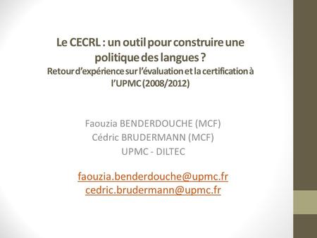 Le CECRL : un outil pour construire une politique des langues ? Retour dexpérience sur lévaluation et la certification à lUPMC (2008/2012) Faouzia BENDERDOUCHE.