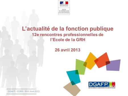 Lactualité de la fonction publique 12e rencontres professionnelles de lEcole de la GRH 26 avril 2013 DGAFP / SDRH / RH1/ Avril 2013.