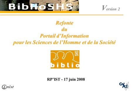V ersion 2 Refonte du Portail dInformation pour les Sciences de lHomme et de la Société RPIST - 17 juin 2008.