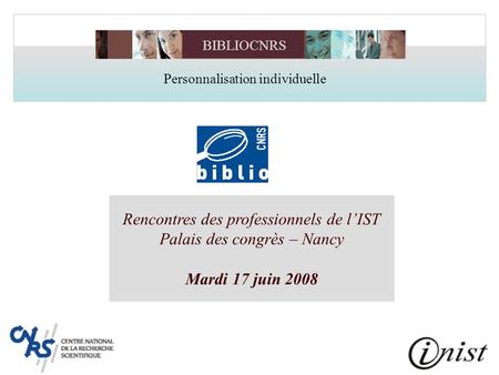 Rencontres des professionnels de lIST Palais des congrès – Nancy Mardi 17 juin 2008 BIBLIOCNRS Personnalisation individuelle.