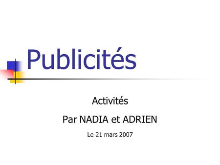 Publicités Activités Par NADIA et ADRIEN Le 21 mars 2007.