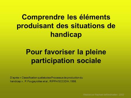 Comprendre les éléments produisant des situations de handicap Pour favoriser la pleine participation sociale D’après « Classification québécoise Processus.