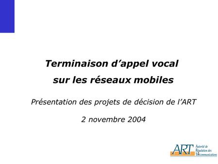 1 Présentation des projets de décision de lART 2 novembre 2004 Terminaison dappel vocal sur les réseaux mobiles.