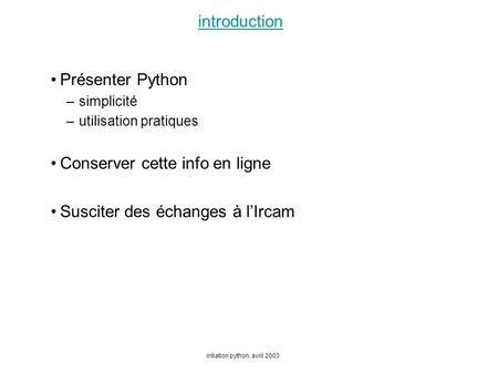 Intiation python, avril 2003 introduction Présenter Python –simplicité –utilisation pratiques Conserver cette info en ligne Susciter des échanges à lIrcam.