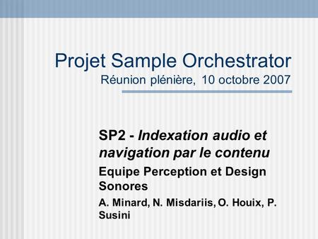 Projet Sample Orchestrator Réunion plénière, 10 octobre 2007 SP2 - Indexation audio et navigation par le contenu Equipe Perception et Design Sonores A.