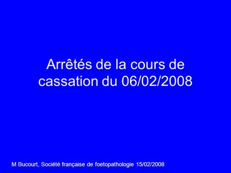 Arrêtés de la cours de cassation du 06/02/2008 M Bucourt, Société française de foetopathologie 15/02/2008.