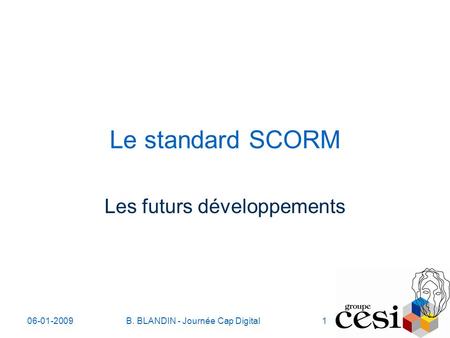 06-01-2009B. BLANDIN - Journée Cap Digital1 Le standard SCORM Les futurs développements.