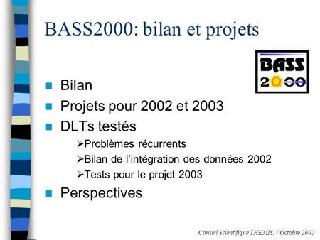 BASS2000: bilan et projets Bilan Projets pour 2002 et 2003 DLTs testés Problèmes récurrents Bilan de lintégration des données 2002 Tests pour le projet.