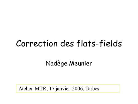Correction des flats-fields Nadège Meunier Atelier MTR, 17 janvier 2006, Tarbes.
