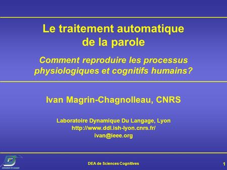 Le traitement automatique de la parole Comment reproduire les processus physiologiques et cognitifs humains? Ivan Magrin-Chagnolleau, CNRS Laboratoire.