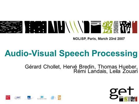 NOLISP, Paris, March 23rd 2007 Audio-Visual Speech Processing Gérard Chollet, Hervé Bredin, Thomas Hueber, Rémi Landais, Leila Zouari.