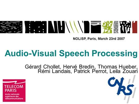 Audio-Visual Speech Processing Gérard Chollet, Hervé Bredin, Thomas Hueber, Rémi Landais, Patrick Perrot, Leila Zouari NOLISP, Paris, March 23rd 2007.