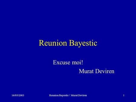 16/05/2003Reunion Bayestic / Murat Deviren1 Reunion Bayestic Excuse moi! Murat Deviren.