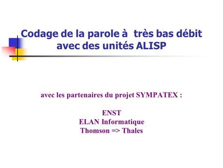 Codage de la parole à très bas débit avec des unités ALISP avec les partenaires du projet SYMPATEX : ENST ELAN Informatique Thomson => Thales.