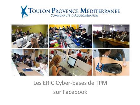 Les ERIC Cyber-bases de TPM sur Facebook. Le réseau de TPM Photographie : 13 espaces 26 animateurs 11 000 utilisateurs 181 postes informatiques Plus de.