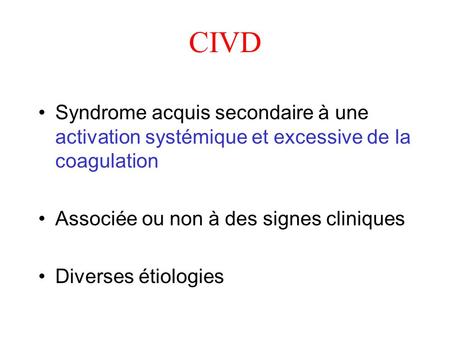 CIVD Syndrome acquis secondaire à une activation systémique et excessive de la coagulation Associée ou non à des signes cliniques Diverses étiologies.