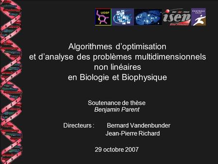 Algorithmes d’optimisation et d’analyse des problèmes multidimensionnels non linéaires en Biologie et Biophysique Soutenance de thèse Benjamin Parent Directeurs.