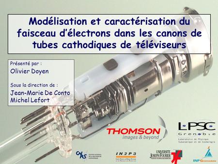 Modélisation et caractérisation du faisceau d’électrons dans les canons de tubes cathodiques de téléviseurs Présenté par : Olivier Doyen Sous la direction.