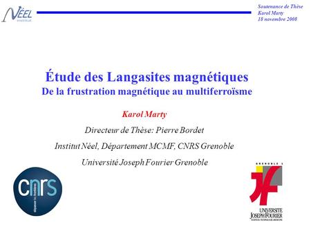 Soutenance de Thèse Karol Marty 18 novembre 2008 Étude des Langasites magnétiques De la frustration magnétique au multiferroïsme Karol Marty Directeur.