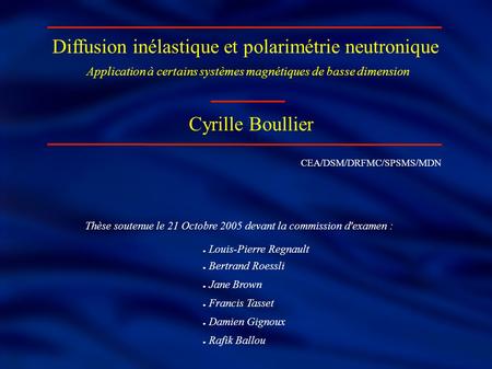 Diffusion inélastique et polarimétrie neutronique Cyrille Boullier Application à certains systèmes magnétiques de basse dimension CEA/DSM/DRFMC/SPSMS/MDN.