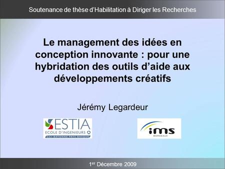 Le management des idées en conception innovante : pour une hybridation des outils d’aide aux développements créatifs Jérémy Legardeur 1er Décembre 2009.
