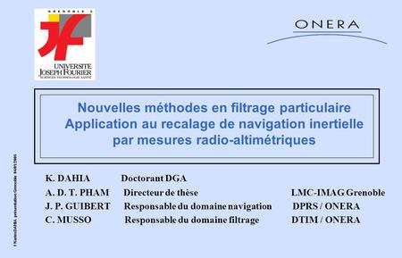 Nouvelles méthodes en filtrage particulaire Application au recalage de navigation inertielle par mesures radio-altimétriques K. DAHIA Doctorant.