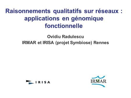 Raisonnements qualitatifs sur réseaux : applications en génomique fonctionnelle Ovidiu Radulescu IRMAR et IRISA (projet Symbiose) Rennes.