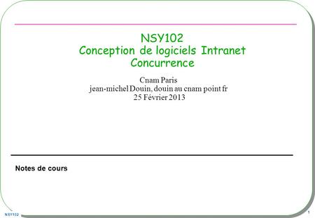 NSY102 1 NSY102 Conception de logiciels Intranet Concurrence Notes de cours Cnam Paris jean-michel Douin, douin au cnam point fr 25 Février 2013.