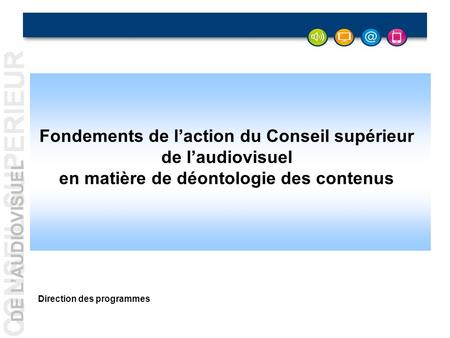 DE LAUDIOVISUEL - 1 - Fondements de laction du Conseil supérieur de laudiovisuel en matière de déontologie des contenus Direction des programmes.