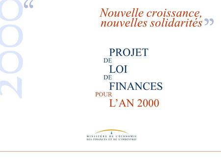 PROJET DE LOI DE FINANCES POUR LAN 2000 Nouvelle croissance, nouvelles solidarités PROJET LOI FINANCES LAN 2000 DE POUR.