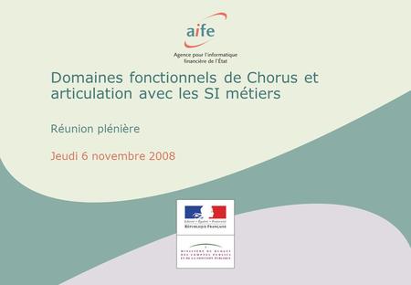 Domaines fonctionnels de Chorus et articulation avec les SI métiers Réunion plénière Jeudi 6 novembre 2008.