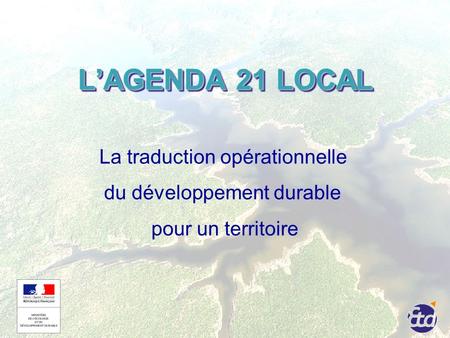 LAGENDA 21 LOCAL La traduction opérationnelle du développement durable pour un territoire.