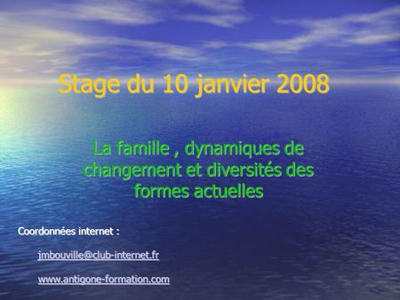 Stage du 10 janvier 2008 La famille, dynamiques de changement et diversités des formes actuelles Coordonnées internet :