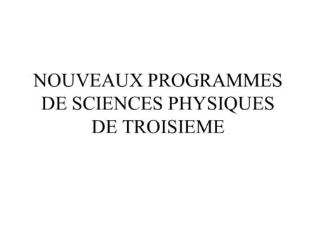 NOUVEAUX PROGRAMMES DE SCIENCES PHYSIQUES DE TROISIEME