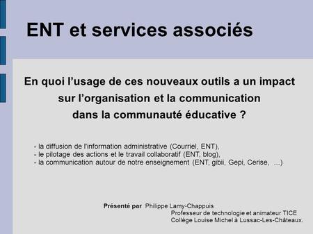 ENT et services associés Présenté par Philippe Lamy-Chappuis Professeur de technologie et animateur TICE Collège Louise Michel à Lussac-Les-Châteaux. En.