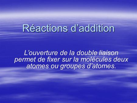 Réactions daddition Louverture de la double liaison permet de fixer sur la molécules deux atomes ou groupes datomes.