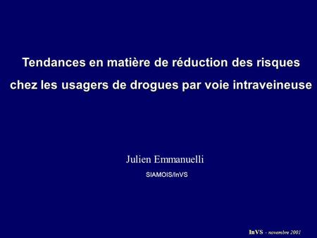Tendances en matière de réduction des risques chez les usagers de drogues par voie intraveineuse SIAMOIS/InVS Julien Emmanuelli InVS - novembre 2001.
