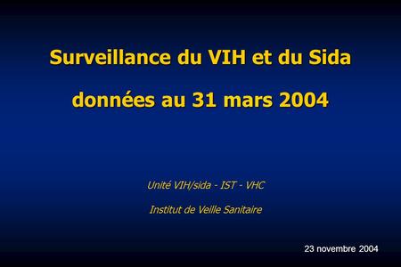 Surveillance du VIH et du Sida données au 31 mars 2004 Unité VIH/sida - IST - VHC Institut de Veille Sanitaire 23 novembre 2004.