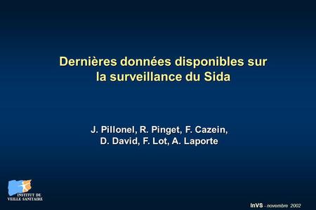 InVS - novembre 2002 INSTITUT DE VEILLE SANITAIRE INSTITUT DE VEILLE SANITAIRE Dernières données disponibles sur la surveillance du Sida J. Pillonel, R.